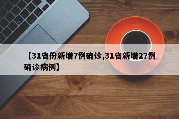 【31省份新增7例确诊,31省新增27例确诊病例】