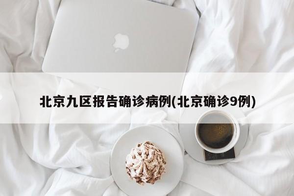 北京九区报告确诊病例(北京确诊9例)