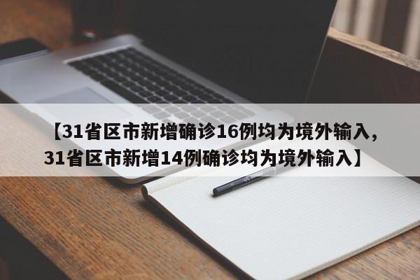 【31省区市新增确诊16例均为境外输入,31省区市新增14例确诊均为境外输入】