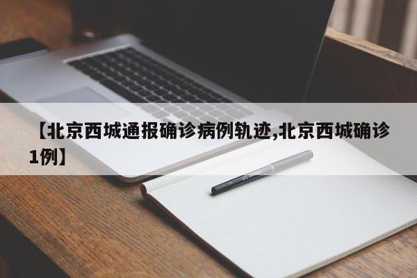 【北京西城通报确诊病例轨迹,北京西城确诊1例】