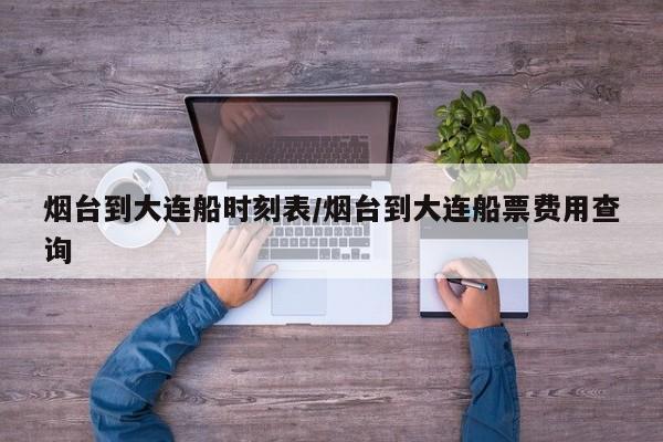 烟台到大连船时刻表/烟台到大连船票费用查询