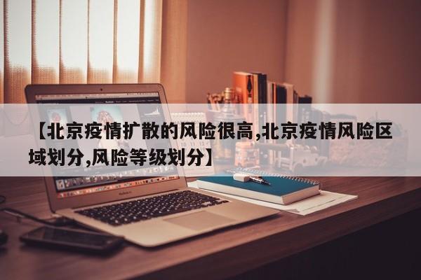 【北京疫情扩散的风险很高,北京疫情风险区域划分,风险等级划分】