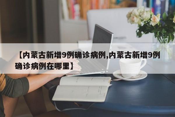 【内蒙古新增9例确诊病例,内蒙古新增9例确诊病例在哪里】