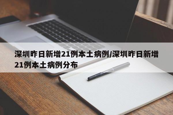 深圳昨日新增21例本土病例/深圳昨日新增21例本土病例分布