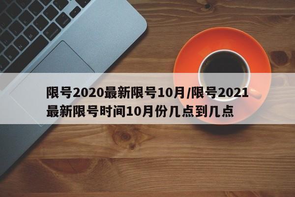 限号2020最新限号10月/限号2021最新限号时间10月份几点到几点