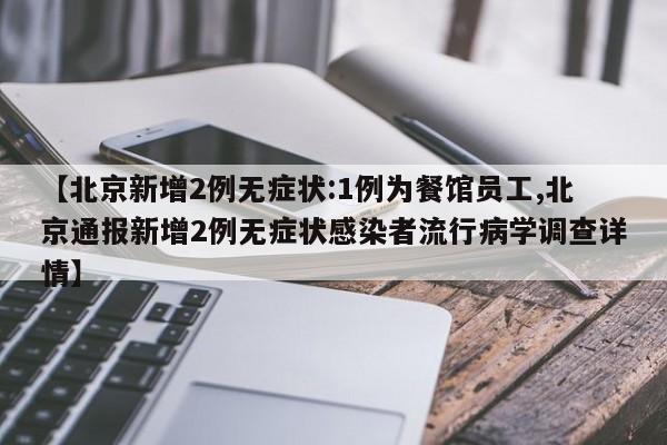 【北京新增2例无症状:1例为餐馆员工,北京通报新增2例无症状感染者流行病学调查详情】