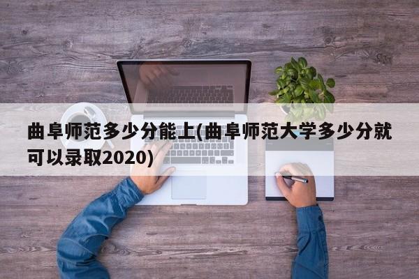 曲阜师范多少分能上(曲阜师范大学多少分就可以录取2020)