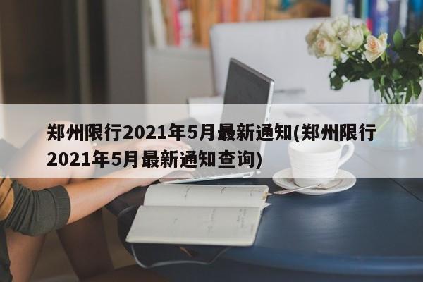 郑州限行2021年5月最新通知(郑州限行2021年5月最新通知查询)