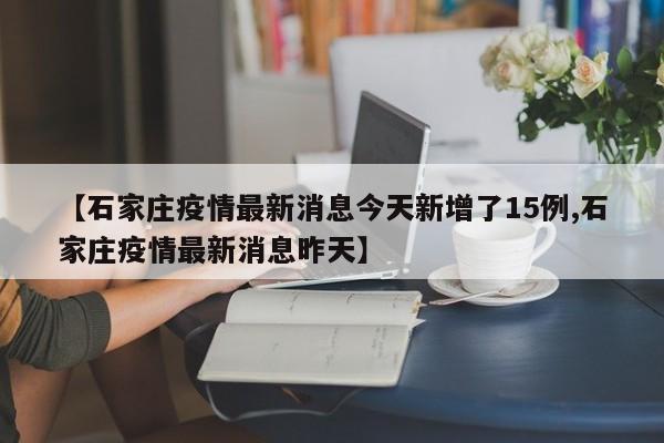 【石家庄疫情最新消息今天新增了15例,石家庄疫情最新消息昨天】