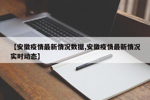 【安徽疫情最新情况数据,安徽疫情最新情况实时动态】