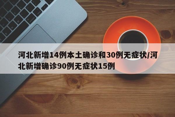 河北新增14例本土确诊和30例无症状/河北新增确诊90例无症状15例