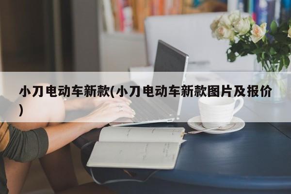 小刀电动车新款(小刀电动车新款图片及报价)