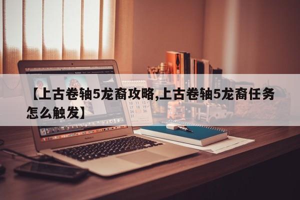 【上古卷轴5龙裔攻略,上古卷轴5龙裔任务怎么触发】