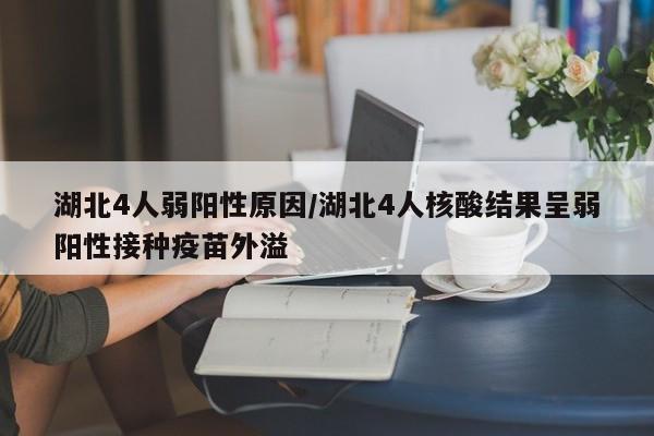 湖北4人弱阳性原因/湖北4人核酸结果呈弱阳性接种疫苗外溢