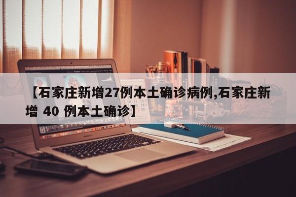 【石家庄新增27例本土确诊病例,石家庄新增 40 例本土确诊】