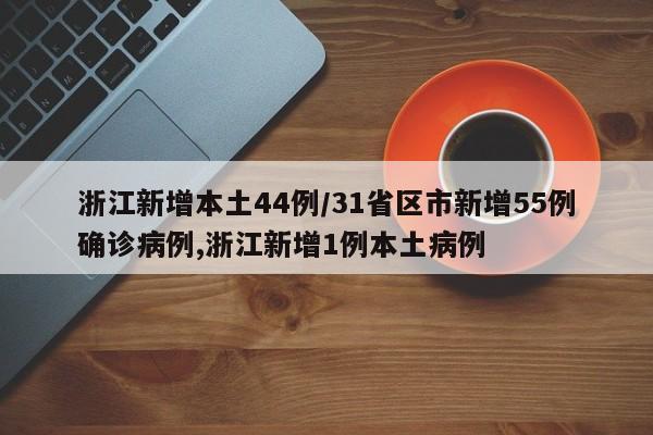 浙江新增本土44例/31省区市新增55例确诊病例,浙江新增1例本土病例