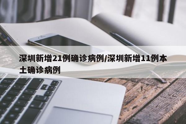 深圳新增21例确诊病例/深圳新增11例本土确诊病例