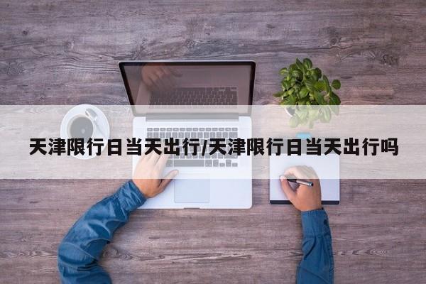 天津限行日当天出行/天津限行日当天出行吗