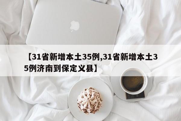 【31省新增本土35例,31省新增本土35例济南到保定义县】