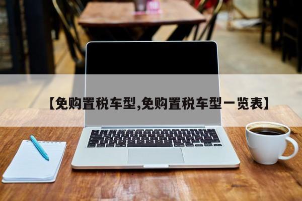 【免购置税车型,免购置税车型一览表】