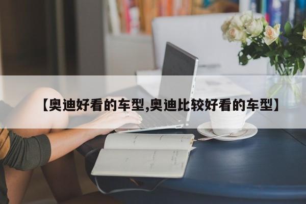 【奥迪好看的车型,奥迪比较好看的车型】