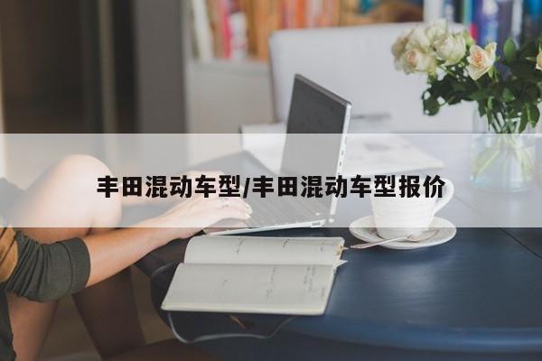 丰田混动车型/丰田混动车型报价