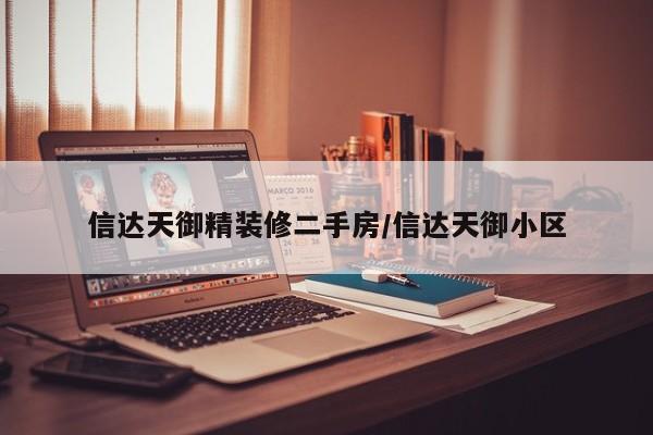信达天御精装修二手房/信达天御小区