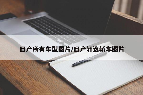 日产所有车型图片/日产轩逸轿车图片
