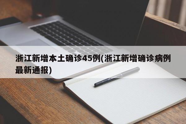 浙江新增本土确诊45例(浙江新增确诊病例最新通报)