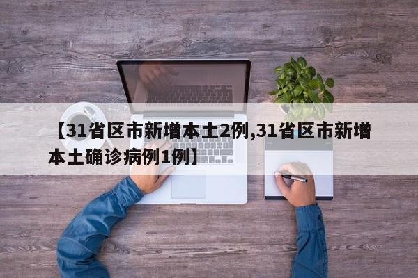 【31省区市新增本土2例,31省区市新增本土确诊病例1例】