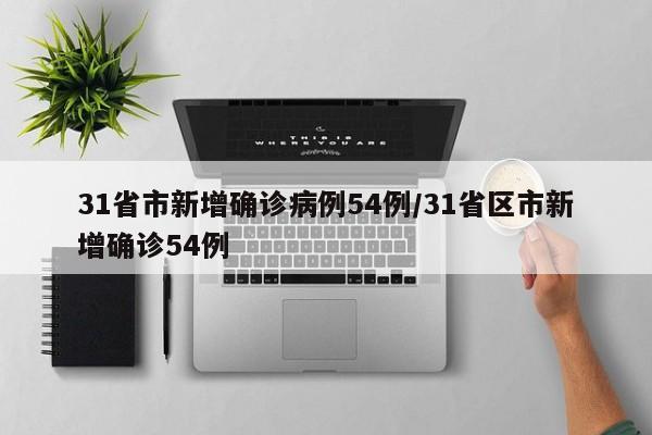 31省市新增确诊病例54例/31省区市新增确诊54例
