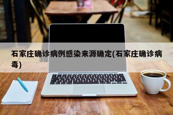 石家庄确诊病例感染来源确定(石家庄确诊病毒)
