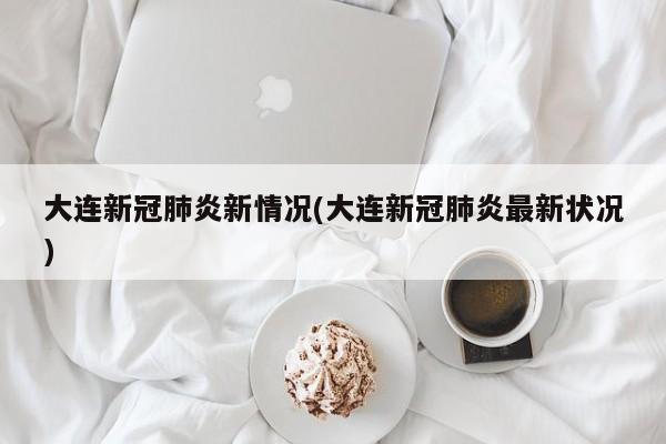 大连新冠肺炎新情况(大连新冠肺炎最新状况)