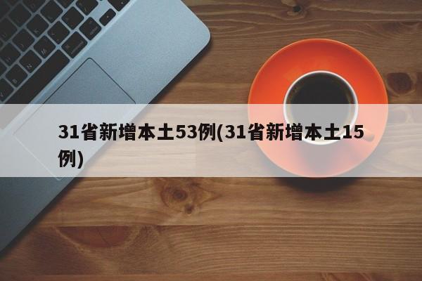 31省新增本土53例(31省新增本土15例)