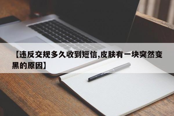 【违反交规多久收到短信,皮肤有一块突然变黑的原因】