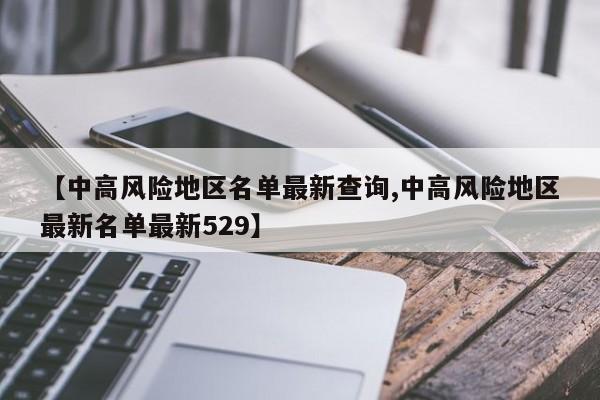 【中高风险地区名单最新查询,中高风险地区最新名单最新529】