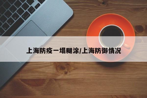 上海防疫一塌糊涂/上海防御情况
