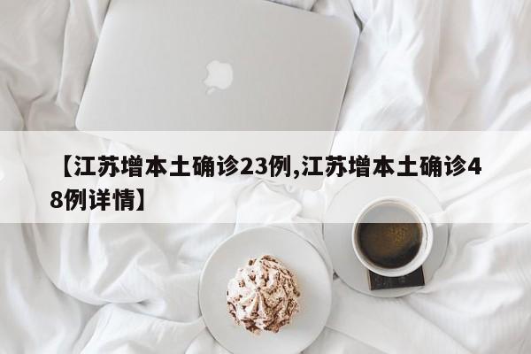 【江苏增本土确诊23例,江苏增本土确诊48例详情】
