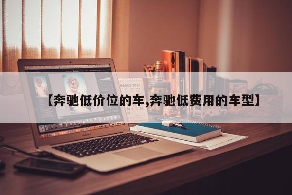 【奔驰低价位的车,奔驰低费用的车型】