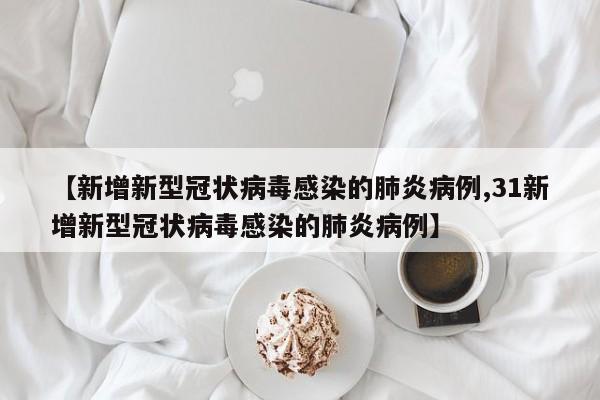 【新增新型冠状病毒感染的肺炎病例,31新增新型冠状病毒感染的肺炎病例】