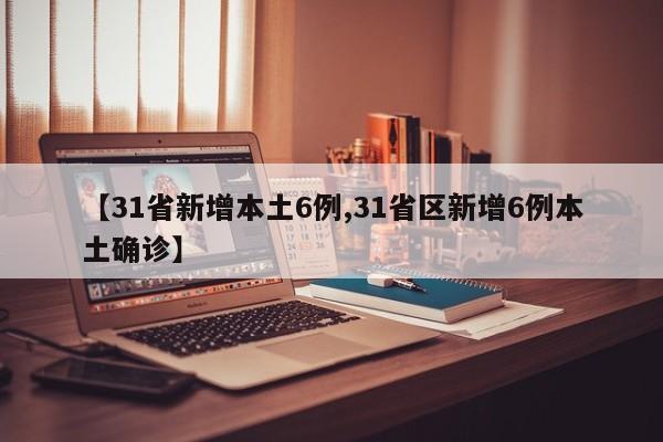 【31省新增本土6例,31省区新增6例本土确诊】