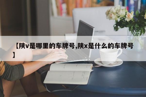 【陕v是哪里的车牌号,陕x是什么的车牌号】
