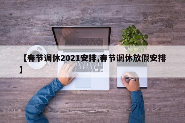 【春节调休2021安排,春节调休放假安排】