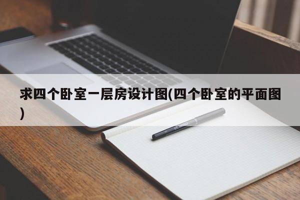 求四个卧室一层房设计图(四个卧室的平面图)