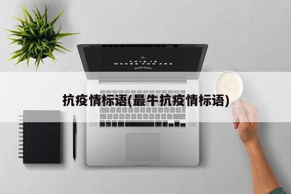 抗疫情标语(最牛抗疫情标语)