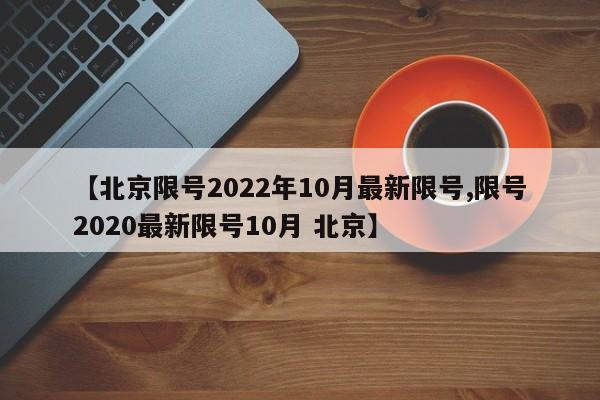 【北京限号2022年10月最新限号,限号2020最新限号10月 北京】