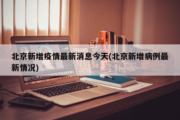 北京新增疫情最新消息今天(北京新增病例最新情况)