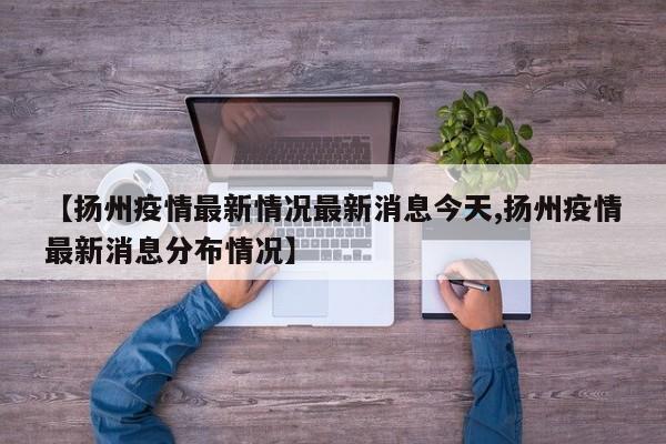 【扬州疫情最新情况最新消息今天,扬州疫情最新消息分布情况】