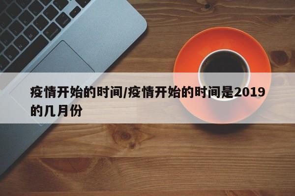 疫情开始的时间/疫情开始的时间是2019的几月份