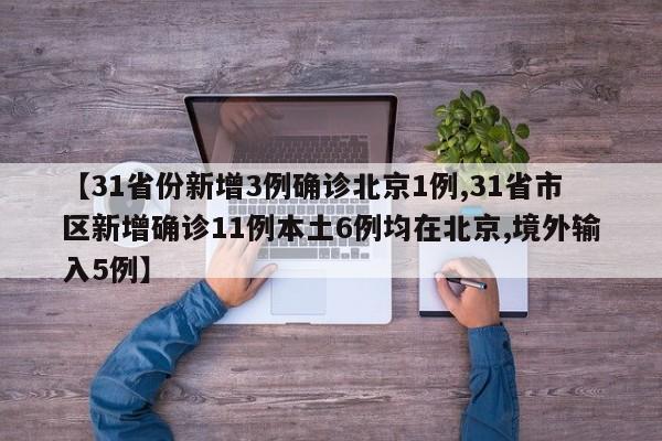 【31省份新增3例确诊北京1例,31省市区新增确诊11例本土6例均在北京,境外输入5例】